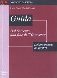 Guida allo studio del programma di storia: dal Seicento alla fine dell'Ottocento. - Lidia Gusti, Paola Perotti - Libro Argo Edizioni 2002, Compagno di scuola | Libraccio.it