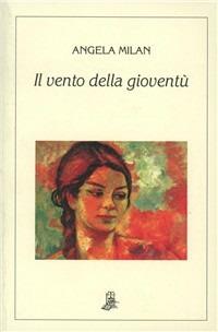 Il vento della gioventù - Angela Milan - Libro Il Piccolo Torchio 2009, Serie oro | Libraccio.it