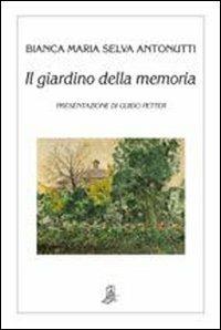 Il giardino della memoria - Bianca Maria Selva Antonutti - Libro Il Piccolo Torchio 2010 | Libraccio.it