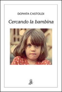 Cercando la bambina - Donata Castoldi - Libro Il Piccolo Torchio 2014, Serie argento | Libraccio.it