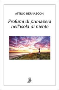 Profumi di primavera nell'isola di niente - Attilio Bernasconi - Libro Il Piccolo Torchio 2015 | Libraccio.it