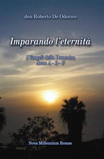 Imparando l'eternità. I Vangeli della Domenica. Anno A-B-C - Roberto De Odorico - Libro Nova Millennium Romae 2006 | Libraccio.it
