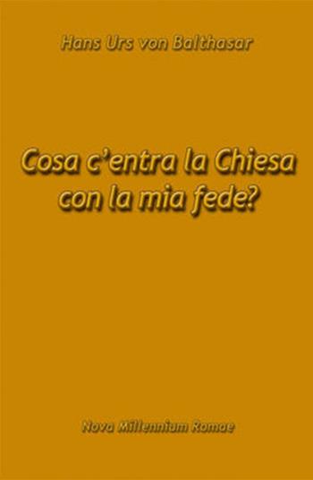 Cosa c'entra la Chiesa con la mia fede? - Hans Urs von Balthasar - Libro Nova Millennium Romae 2009 | Libraccio.it