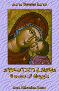 Abbracciati a Maria. Il mese di Maggio - Maria Gemma Darco - Libro Nova Millennium Romae 2009 | Libraccio.it