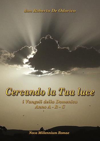 Cercando la tua luce. I Vangeli della Domenica. Anno A-B-C - Roberto De Odorico - Libro Nova Millennium Romae 2013 | Libraccio.it