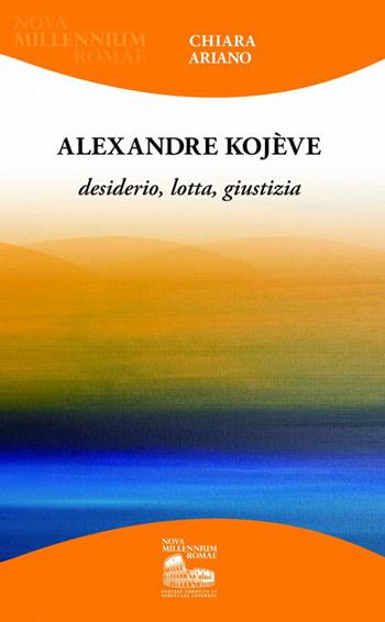 Alexandre Kojève. Desiderio, lotta, giustizia - Chiara Ariano - Libro Nova Millennium Romae 2015 | Libraccio.it