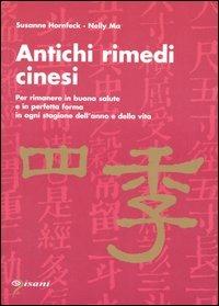 Antichi rimedi cinesi. Per rimanere in buona salute e in perfetta forma in ogni stagione dell'anno e della vita - Susanne Hornfeck, Nelly Ma - Libro Pisani 2003, Salute & benessere | Libraccio.it
