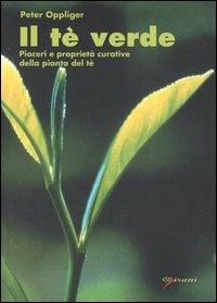 Il tè verde. Piaceri e proprietà curative della pianta del tè - Peter Oppliger - Libro Pisani 2003, Salute & benessere | Libraccio.it