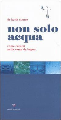 Non solo acqua. Come curarsi nella vasca da bagno - Keith Souter - Libro Pisani 2013 | Libraccio.it
