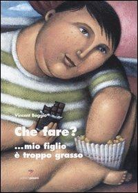 Che fare?... Mio figlio è troppo grasso - Vincent Boggio - Libro Pisani 2013, Salute & benessere | Libraccio.it