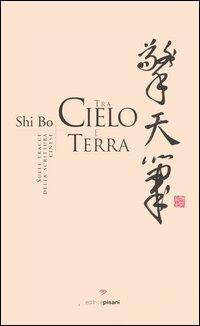 Tra cielo e terra. Sulle tracce della scrittura cinese - Bo Shi - Libro Pisani 2007, Approdi | Libraccio.it
