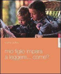 Mio figlio impara a leggere... Come? Itinerario di un apprendista lettore - Sophie Guillou - Libro Pisani 2013 | Libraccio.it