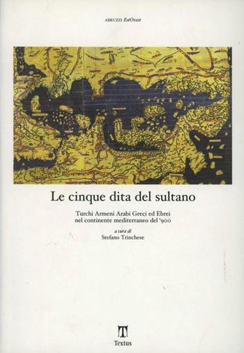 Le cinque dita del sultano. Turchi armeni arabi greci ed ebrei nel continente mediterraneo del '900  - Libro Textus 2014, Abruzzi est ovest | Libraccio.it