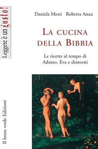 La cucina della Bibbia. Le ricette al tempo di Adamo, Eva e dintorni - Daniela Messi, Roberta Anau - Libro Il Leone Verde 2002, Leggere è un gusto | Libraccio.it