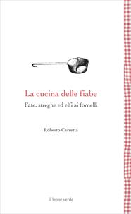 La cucina delle fiabe. Fate, streghe ed elfi ai fornelli. Nuova ediz. - Roberto Carretta - Libro Il Leone Verde 2002, Leggere è un gusto | Libraccio.it