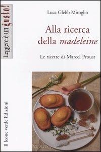 Alla ricerca della madeleine. Le ricette di Marcel Proust - Luca Glebb Miroglio - Libro Il Leone Verde 2004, Leggere è un gusto | Libraccio.it
