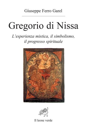 Gregorio di Nissa. L'esperienza mistica e il progresso spirituale - Giuseppe Ferro Garel - Libro Il Leone Verde 2004, Lumina mundi | Libraccio.it