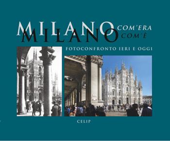Milano com'era com'è. Fotoconfronto ieri e oggi. Ediz. illustrata  - Libro CELIP 2021 | Libraccio.it