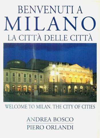 Benvenuti a Milano. La città delle città-Welcome to Milan. The city of cities. Ediz. bilingue - Andrea Bosco, Piero Orlandi - Libro CELIP 2007 | Libraccio.it