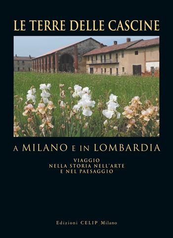 Le terre delle cascine a Milano e in Lombardia. Viaggio nella storia nell'arte e nel paesaggio. Ediz. illustrata  - Libro CELIP 2009 | Libraccio.it