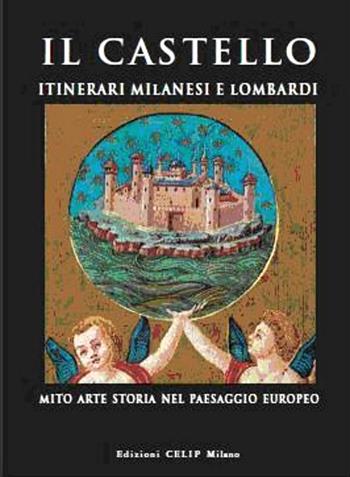 Il castello. Itinerari milanesi e lombardi. Mito, arte, storia in Italia e in Europa. Ediz. illustrata  - Libro CELIP 2010 | Libraccio.it