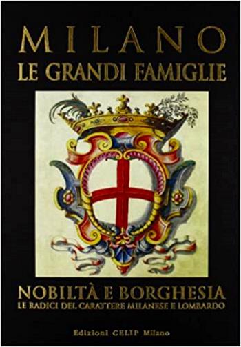 Milano. Le grandi famiglie. Nobiltà e borghesia. Le radici del carattere milanese e lombardo  - Libro CELIP 2008 | Libraccio.it