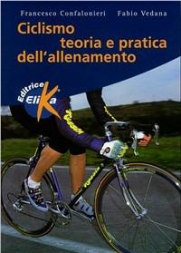 Ciclismo. Teoria e pratica dell'allenamento - Francesco Confalonieri, Fabio Vedana - Libro Elika 1997, Sport, fitness e benessere | Libraccio.it