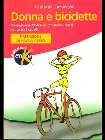 Donna e biciclette. Consigli, aneddoti e spunti tecnici con il vento tra i capelli - Giuliana Lamastra - Libro Elika 1998, Sport, fitness e benessere | Libraccio.it