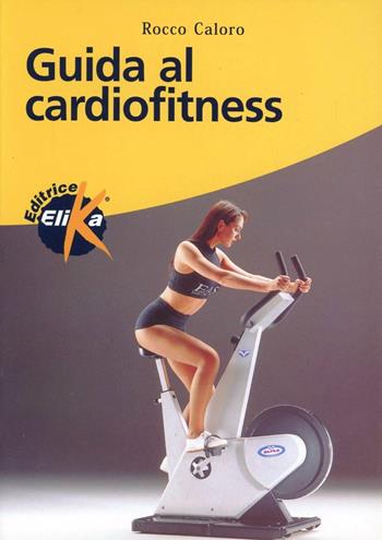 Guida al cardiofitness - Rocco Caloro - Libro Elika 2005, Sport, fitness e benessere | Libraccio.it