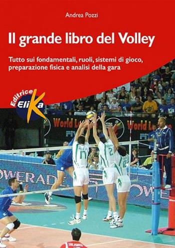 Il grande libro del volley. Tutto sui fondamentali, ruoli, sistemi di gioco, preparazione fisica e analisi della gara - Andrea Pozzi - Libro Elika 2005, Sport, fitness e benessere | Libraccio.it