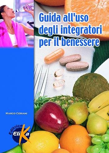 Guida all'uso degli integratori per il benessere - Marco Ceriani - Libro Elika 2007, Sport, fitness e benessere | Libraccio.it