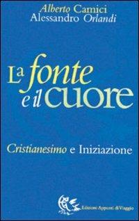 La fonte e il cuore. Cristianesimo e iniziazione - Alberto Camici, Alessandro Orlandi - Libro Appunti di Viaggio 1998 | Libraccio.it