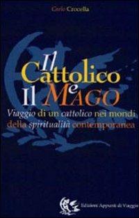 Il cattolico e il mago. Viaggio di un cattolico nei mondi della spiritualità contemporanea - Carlo Crocella - Libro Appunti di Viaggio 2000 | Libraccio.it