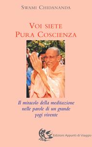 Voi siete pura coscienza. Il miracolo della meditazione nelle parole di un grande yogi vivente - Swami Chidananda - Libro Appunti di Viaggio 2005 | Libraccio.it