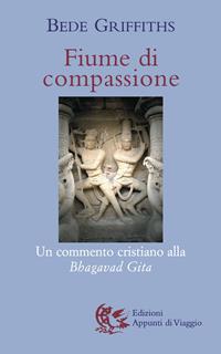 Fiume di compassione. Un commento cristiano alla «Bhagavad Gita» - Bede Griffiths - Libro Appunti di Viaggio 2006 | Libraccio.it