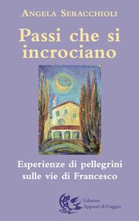 Passi che si incrociano. Esperienze di pellegrini sulle vie di Francesco - Angela Maria Seracchioli - Libro Appunti di Viaggio 2007 | Libraccio.it