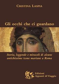 Gli occhi che ci guardano. Storia, leggende e miracoli di alcune antichissime icone mariane a Roma. Ediz. illustrata - Cristina Laspia - Libro Appunti di Viaggio 2010 | Libraccio.it