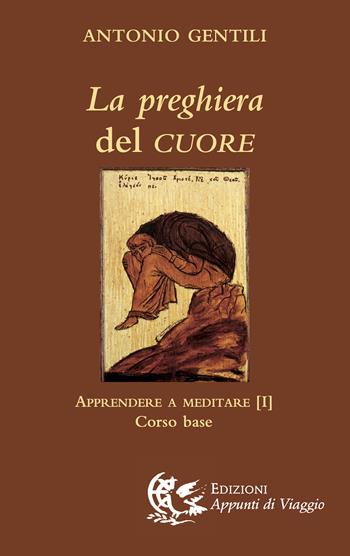 La preghiera del cuore. Apprendere a meditare. Vol. 1: Corso base - Antonio Gentili - Libro Appunti di Viaggio 2016 | Libraccio.it