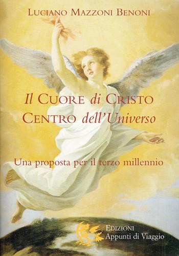Il cuore di Cristo centro dell'universo. Una proposta per il terzo millennio - Luciano Mazzoni Benoni - Libro Appunti di Viaggio 2012 | Libraccio.it