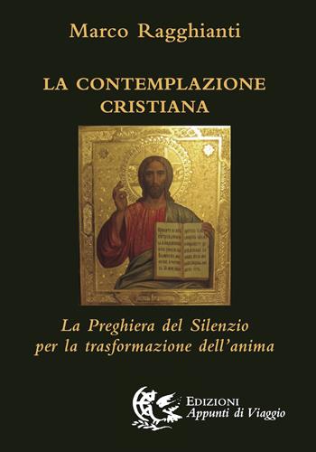 La contemplazione cristiana. La preghiera del silenzio per la trasformazione dell'anima - Marco Ragghianti - Libro Appunti di Viaggio 2013 | Libraccio.it