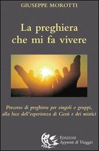 La preghiera che mi fa vivere. Percorso di preghiera per singoli o gruppi, alla luce dell'esperienza di Gesù e dei mistici - Giuseppe Morotti - Libro Appunti di Viaggio 2013 | Libraccio.it