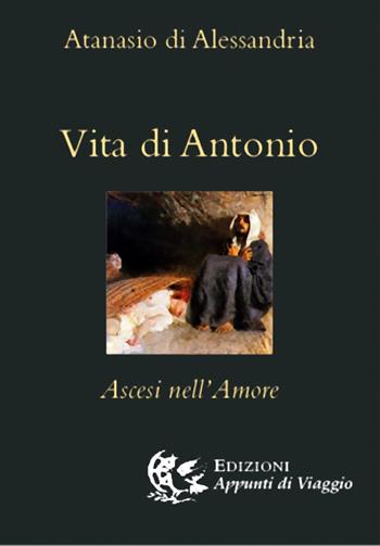 Vita di Antonio. Ascesi nell'amore - Atanasio (sant') - Libro Appunti di Viaggio 2021 | Libraccio.it