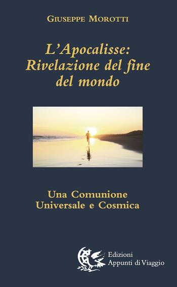L'Apocalisse. Rivelazione del fine del mondo. Una comunione universale e cosmica - Giuseppe Morotti - Libro Appunti di Viaggio 2021 | Libraccio.it