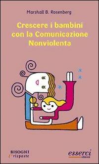 Crescere i bambini con la comunicazione nonviolenta - Marshall B. Rosenberg - Libro Esserci 2007, Bisogni e risposte | Libraccio.it