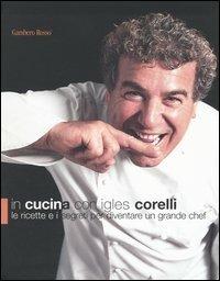 In cucina con Igles Corelli. Le ricette e i segreti per diventare un grande chef - Igles Corelli - Libro Gambero Rosso GRH 2004, I Grandi Chef | Libraccio.it