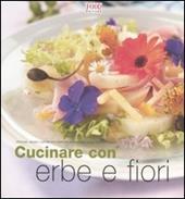 Cucinare con erbe e fiori. Profumi, aromi e sapori per portare la fantasia sulla vostra tavola