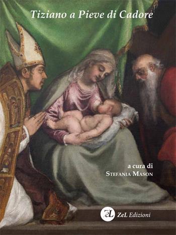 Tiziano a Pieve di Cadore. La Madonna col Bambino tra i santi Tiziano e Andrea. Storia, restauro, significato  - Libro ZeL Edizioni 2023, Quaderni della Fondazione | Libraccio.it