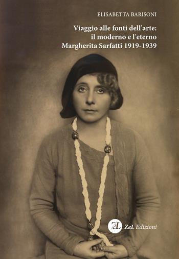 Viaggio alle fonti dell'arte: il moderno e l'eterno. Margherita Sarfatti 1919-1939 - Elisabetta Barisoni - Libro ZeL Edizioni 2018 | Libraccio.it