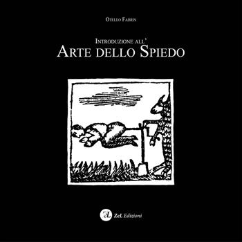 Introduzione all'arte dello spiedo - Otello Fabris - Libro ZeL 2018 | Libraccio.it