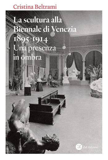 La scultura alla Biennale di Venezia 1895-1914. Una presenza in ombra - Cristina Beltrami - Libro ZeL Edizioni 2023 | Libraccio.it